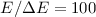 Mathematical equation: $E/\Delta E = 100$