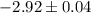 Mathematical equation: $-2.92 \pm 0.04$