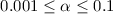Mathematical equation: $0.001 \le \alpha \le 0.1$