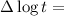 Mathematical equation: $\Delta \log t=$