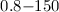 Mathematical equation: $0.8{-}150$