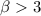 Mathematical equation: $\beta> 3$