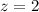 Mathematical equation: $z=2$