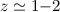 Mathematical equation: $z \simeq 1{-}2$