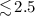 Mathematical equation: $\lesssim \!2.5$