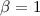 Mathematical equation: $\beta=1$