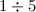 Mathematical equation: $1\div5$
