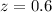 Mathematical equation: $z=0.6$