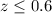 Mathematical equation: $z \leq 0.6$