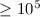 Mathematical equation: $\ge 10^5$