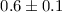 Mathematical equation: $0.6\pm0.1$