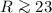 Mathematical equation: $R\ga 23$