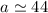 Mathematical equation: $a\simeq44$