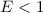 Mathematical equation: $E< 1$