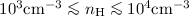 Mathematical equation: $10^3 {\rm cm}^{- 3} \la n_{\rm H} \la 10^4 {\rm cm}^{- 3}$