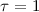 Mathematical equation: $\tau=1$