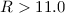 Mathematical equation: $R > 11.0$