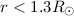 Mathematical equation: $ r< 1.3 R_{\odot } $