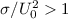 Mathematical equation: $\sigma/U_{0}^{2} > 1 $