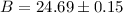 Mathematical equation: $B=24.69\pm0.15$