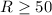 Mathematical equation: $R\ge 50$
