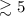 Mathematical equation: $\gtrsim 5$