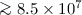 Mathematical equation: $\ga 8.5\times 10^7$