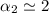 Mathematical equation: $\alpha_2 \simeq 2$