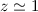 Mathematical equation: $z \simeq 1$