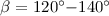 Mathematical equation: $\beta= 120^{\circ}{-}140^{\circ}$