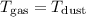 Mathematical equation: $T_{\rm gas} = T_{\rm dust}$