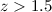 Mathematical equation: $z > 1.5$
