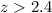 Mathematical equation: $z > 2.4$