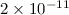 Mathematical equation: $2\times10^{-11}$