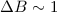 Mathematical equation: $\Delta B\sim 1$