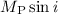 Mathematical equation: $M_{\rm P}\sin\it{i}$