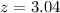 Mathematical equation: $z=3.04$