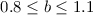 Mathematical equation: $0.8\leq b \leq 1.1$