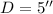 Mathematical equation: $D=5''$