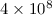 Mathematical equation: $4\times 10^{8}$