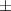 Mathematical equation: $ \pm $