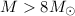 Mathematical equation: $M> 8 M_{\odot}$