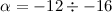 Mathematical equation: $\alpha=-12\div-16 $