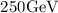 Mathematical equation: $250 \mathrm{GeV}$