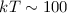 Mathematical equation: $kT \sim 100$