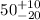 Mathematical equation: $50^{+10}_{-20}$