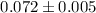 Mathematical equation: $0.072\pm 0.005$
