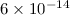 Mathematical equation: $6 \times 10^{-14}$