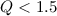 Mathematical equation: $Q < 1.5$