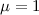Mathematical equation: $\mu = 1$